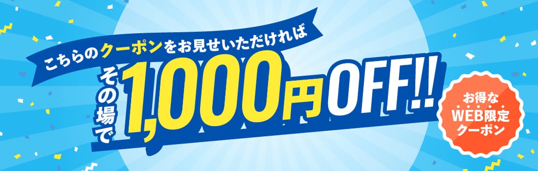 お得なWEB限定クーポン こちらのクーポンをお見せいただければ その場で1,000円OFF!!